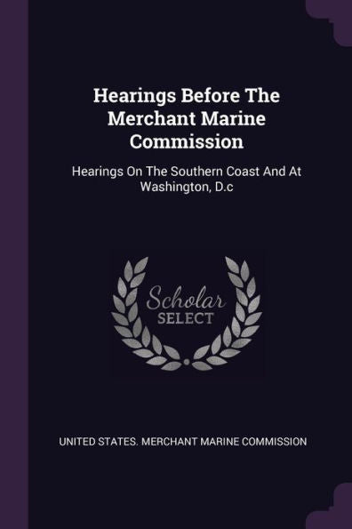 Hearings Before The Merchant Marine Commission: Hearings On The Southern Coast And At Washington, D.C