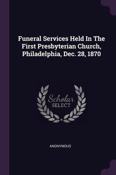 Funeral Services Held In The First Presbyterian Church, Philadelphia, Dec. 28, 1870