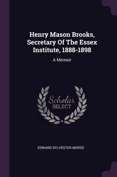 Henry Mason Brooks, Secretary Of The Essex Institute, 1888-1898: A Memoir