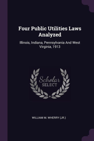 Four Public Utilities Laws Analyzed: Illinois, Indiana, Pennsylvania And West Virginia, 1913
