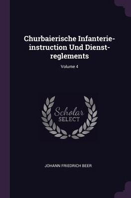 Churbaierische Infanterie-Instruction Und Dienst-Reglements; Volume 4