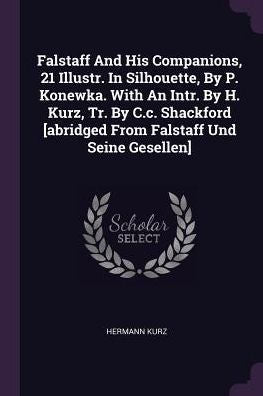Falstaff And His Companions, 21 Illustr. In Silhouette, By P. Konewka. With An Intr. By H. Kurz, Tr. By C.C. Shackford [Abridged From Falstaff Und Seine Gesellen]