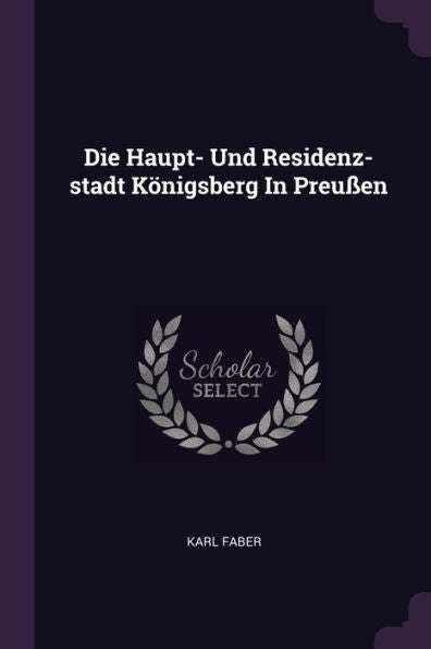 Die Haupt- Und Residenz-Stadt Königsberg In Preu?N