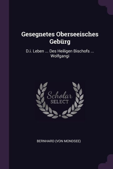 Gesegnetes Oberseeisches Gebürg: D.I. Leben ... Des Heiligen Bischofs ... Wolfgangi