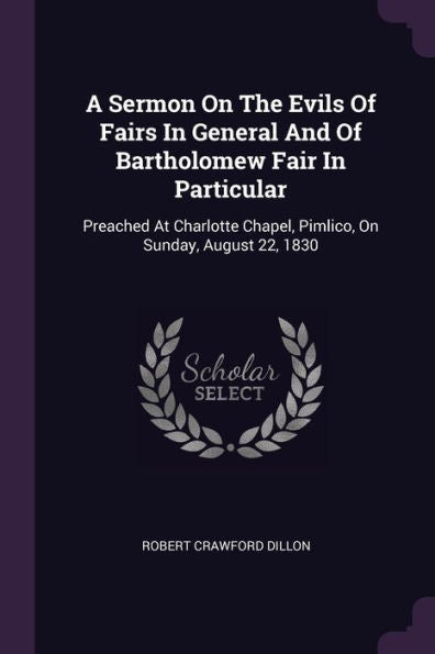 A Sermon On The Evils Of Fairs In General And Of Bartholomew Fair In Particular: Preached At Charlotte Chapel, Pimlico, On Sunday, August 22, 1830