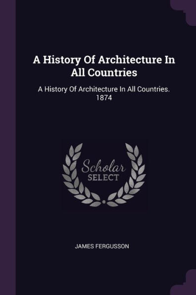 A History Of Architecture In All Countries: A History Of Architecture In All Countries. 1874