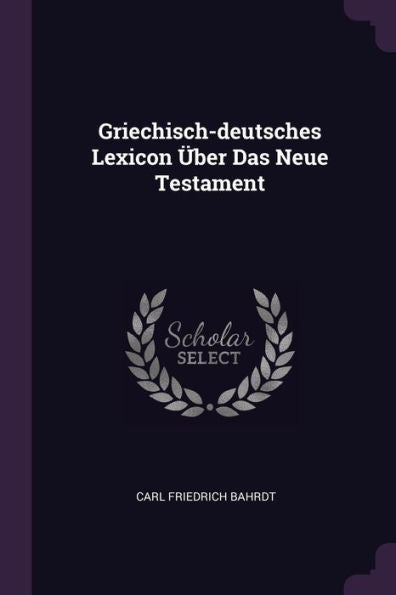 Griechisch-Deutsches Lexicon Über Das Neue Testament