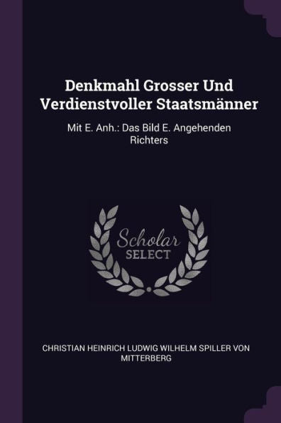 Denkmahl Grosser Und Verdienstvoller Staatsmänner: Mit E. Anh.: Das Bild E. Angehenden Richters