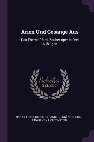 Arien Und Gesänge Aus: Das Eherne Pferd: Zauber-Oper In Drei Aufz?En