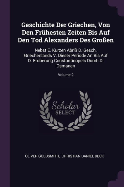 Geschichte Der Griechen, Von Den Früesten Zeiten Bis Auf Den Tod Alexanders Des Gro?N: Nebst E. Kurzen Abri?D. Gesch. Griechenlands V. Dieser ... Constantinopels Durch D. Osmanen; Volume 2
