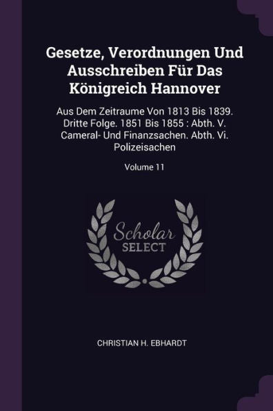 Gesetze, Verordnungen Und Ausschreiben Für Das Königreich Hannover: Aus Dem Zeitraume Von 1813 Bis 1839. Dritte Folge. 1851 Bis 1855: Abth. V. ... Abth. Vi. Polizeisachen; Volume 11