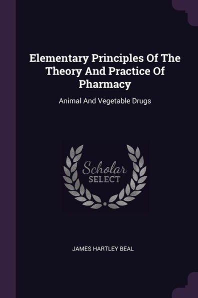 Elementary Principles Of The Theory And Practice Of Pharmacy: Animal And Vegetable Drugs