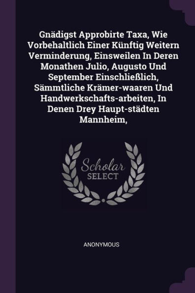 Gnädigst Approbirte Taxa, Wie Vorbehaltlich Einer Künftig Weitern Verminderung, Einsweilen In Deren Monathen Julio, Augusto Und September ... In Denen Drey Haupt-Städten Mannheim,