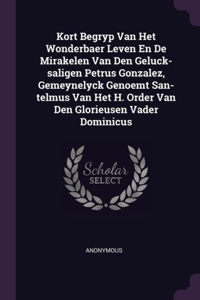 Kort Begryp Van Het Wonderbaer Leven En De Mirakelen Van Den Geluck-Saligen Petrus Gonzalez, Gemeynelyck Genoemt San-Telmus Van Het H. Order Van Den Glorieusen Vader Dominicus