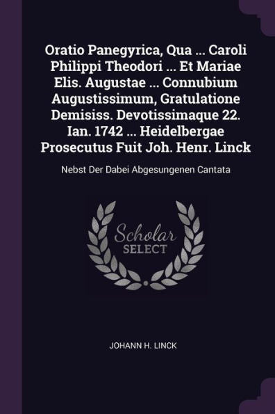 Oratio Panegyrica, Qua ... Caroli Philippi Theodori ... Et Mariae Elis. Augustae ... Connubium Augustissimum, Gratulatione Demisiss. Devotissimaque ... Linck: Nebst Der Dabei Abgesungenen Cantata