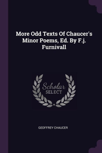 More Odd Texts Of Chaucer's Minor Poems, Ed. By F.J. Furnivall