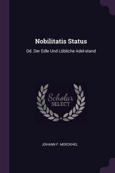 Nobilitatis Status: Od. Der Edle Und L?Liche Adel-Stand