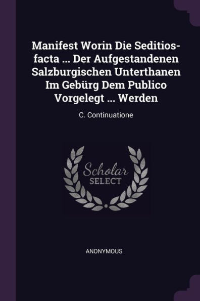 Manifest Worin Die Seditios-Facta ... Der Aufgestandenen Salzburgischen Unterthanen Im Gebürg Dem Publico Vorgelegt ... Werden: C. Continuatione
