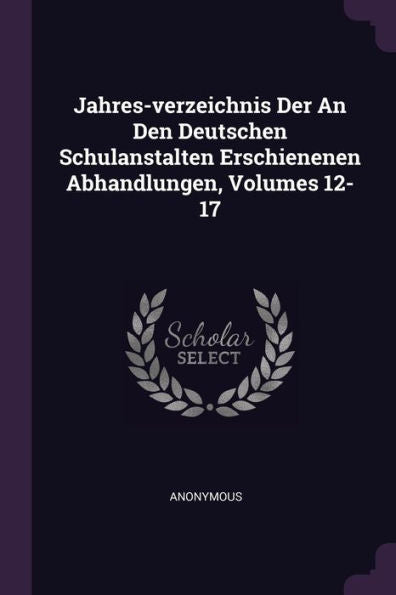 Jahres-Verzeichnis Der An Den Deutschen Schulanstalten Erschienenen Abhandlungen, Volumes 12-17