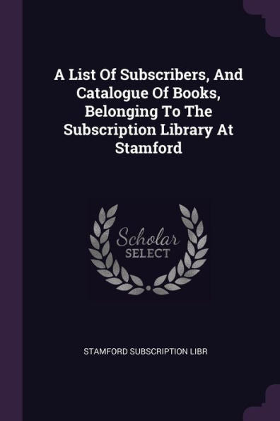 A List Of Subscribers, And Catalogue Of Books, Belonging To The Subscription Library At Stamford