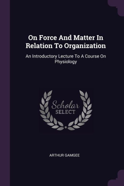 On Force And Matter In Relation To Organization: An Introductory Lecture To A Course On Physiology