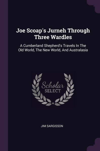 Joe Scoap's Jurneh Through Three Wardles: A Cumberland Shepherd's Travels In The Old World, The New World, And Australasia
