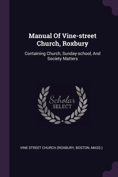 Manual Of Vine-Street Church, Roxbury: Containing Church, Sunday-School, And Society Matters