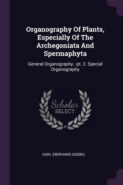 Organography Of Plants, Especially Of The Archegoniata And Spermaphyta: General Organography. -Pt. 2. Special Organography