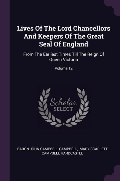 Lives Of The Lord Chancellors And Keepers Of The Great Seal Of England: From The Earliest Times Till The Reign Of Queen Victoria; Volume 12