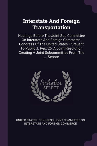 Interstate And Foreign Transportation: Hearings Before The Joint Sub Committee On Interstate And Foreign Commerce, Congress Of The United States, ... A Joint Subcommittee From The ... Senate