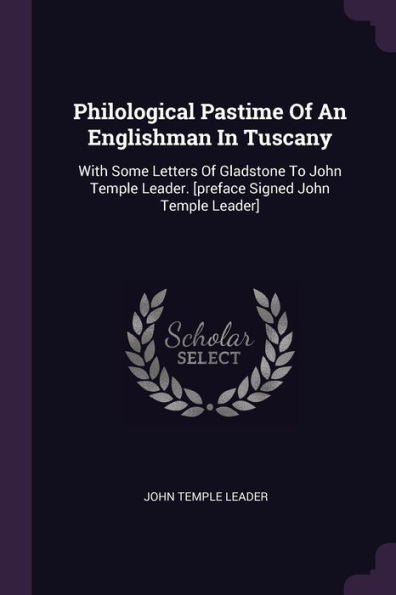 Philological Pastime Of An Englishman In Tuscany: With Some Letters Of Gladstone To John Temple Leader. [Preface Signed John Temple Leader]