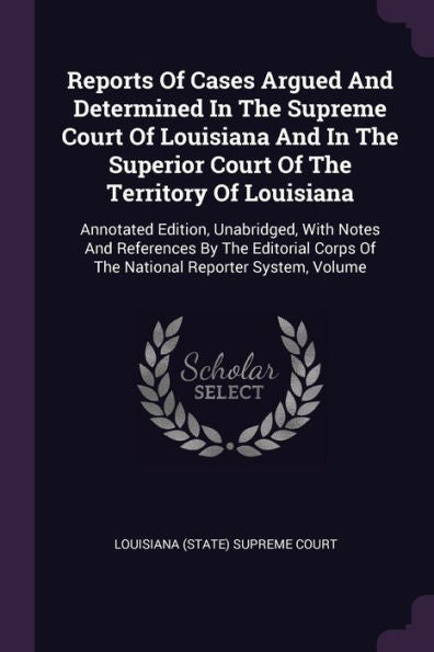 Reports Of Cases Argued And Determined In The Supreme Court Of Louisiana And In The Superior Court Of The Territory Of Louisiana: Annotated Edition, ... Corps Of The National Reporter System, Volume