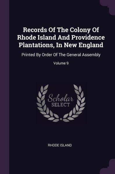 Records Of The Colony Of Rhode Island And Providence Plantations, In New England: Printed By Order Of The General Assembly; Volume 9