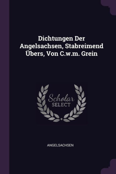Dichtungen Der Angelsachsen, Stabreimend Übers, Von C.W.M. Grein