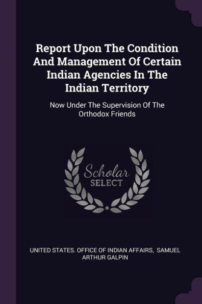 Report Upon The Condition And Management Of Certain Indian Agencies In The Indian Territory: Now Under The Supervision Of The Orthodox Friends