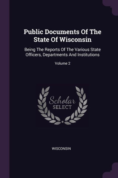 Public Documents Of The State Of Wisconsin: Being The Reports Of The Various State Officers, Departments And Institutions; Volume 2