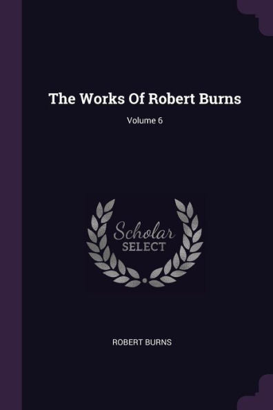 The Works Of Robert Burns; Volume 6