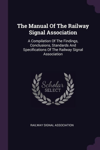 The Manual Of The Railway Signal Association: A Compilation Of The Findings, Conclusions, Standards And Specifications Of The Railway Signal Association
