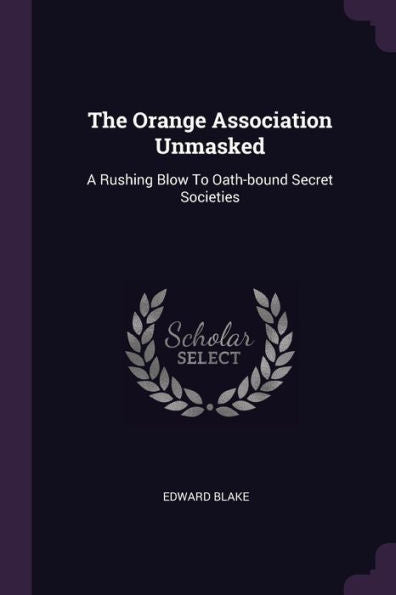 The Orange Association Unmasked: A Rushing Blow To Oath-Bound Secret Societies