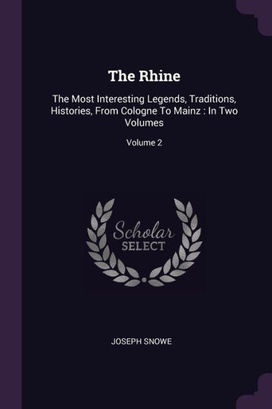 The Rhine: The Most Interesting Legends, Traditions, Histories, From Cologne To Mainz: In Two Volumes; Volume 2