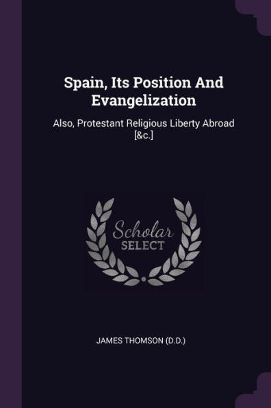 Spain, Its Position And Evangelization: Also, Protestant Religious Liberty Abroad [&C.]