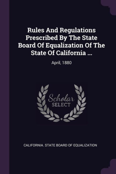 Rules And Regulations Prescribed By The State Board Of Equalization Of The State Of California ...: April, 1880