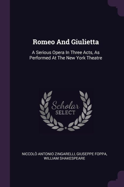 Romeo And Giulietta: A Serious Opera In Three Acts, As Performed At The New York Theatre