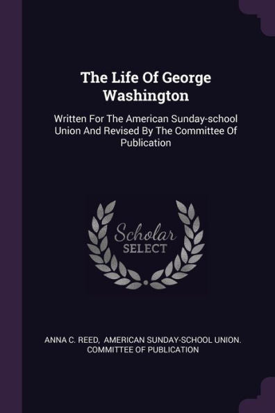 The Life Of George Washington: Written For The American Sunday-School Union And Revised By The Committee Of Publication