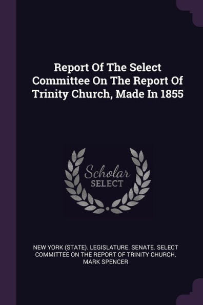 Report Of The Select Committee On The Report Of Trinity Church, Made In 1855