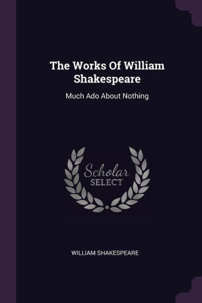 The Works Of William Shakespeare: Much Ado About Nothing