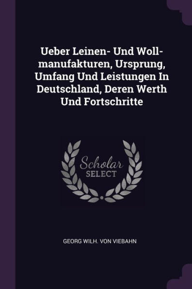 Ueber Leinen- Und Woll-Manufakturen, Ursprung, Umfang Und Leistungen In Deutschland, Deren Werth Und Fortschritte
