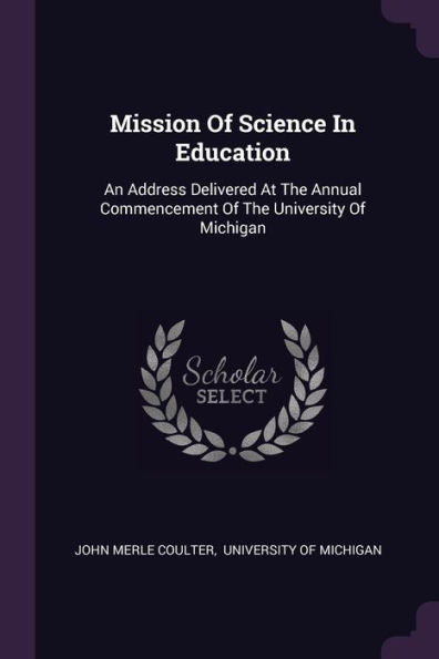 Mission Of Science In Education: An Address Delivered At The Annual Commencement Of The University Of Michigan