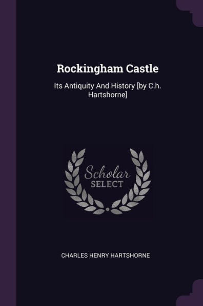 Rockingham Castle: Its Antiquity And History [By C.H. Hartshorne]