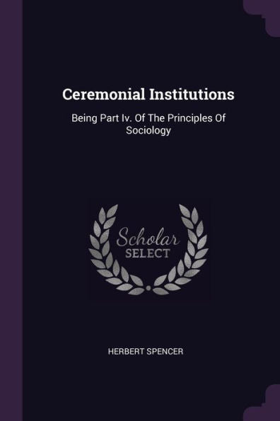 Ceremonial Institutions: Being Part Iv. Of The Principles Of Sociology